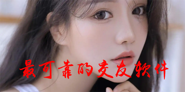 最可靠的交友软件排名-最可靠的交友软件排行-最可靠的交友软件下载