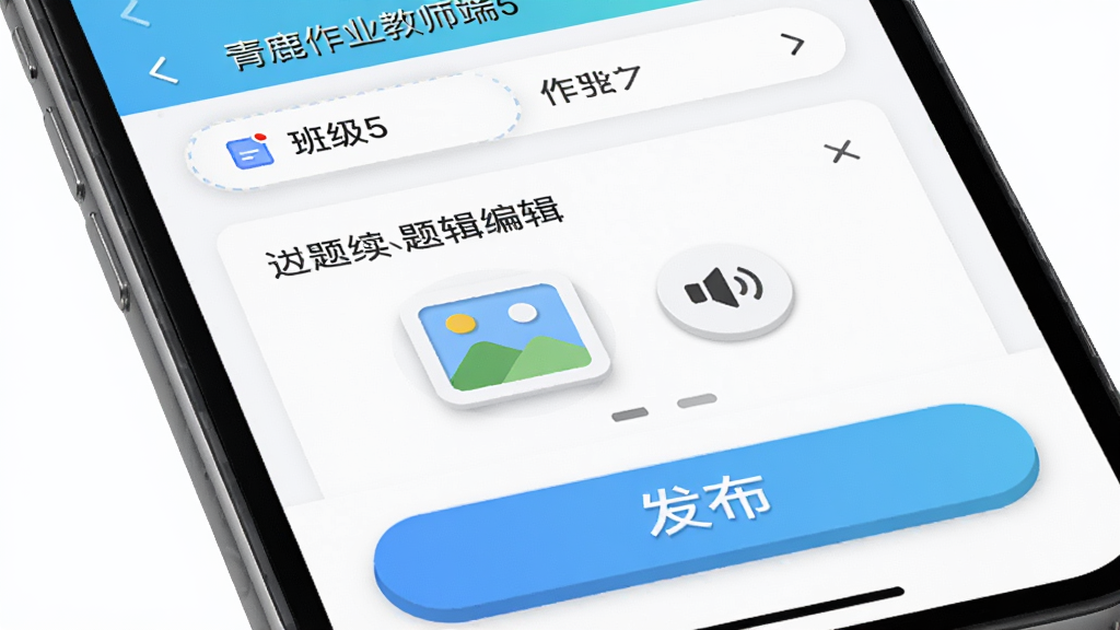 手机屏幕特写,显示“青鹿作业教师端5”的作业布置界面,布局为顶部班级选择栏,中间是题目编辑区带有图片和语音图标,底部是醒目的发布按钮,风格简洁明快,细节上按钮有轻微立体感,画质清晰,无杂乱元素